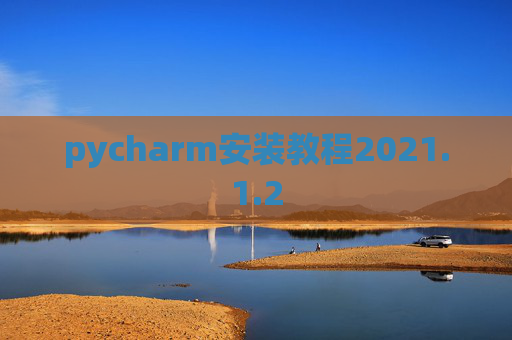 pycharm安装教程2021.1.2 pycharm安装教程2021.1.2
